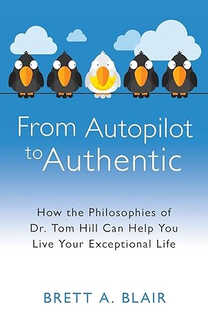 From Autopilot to Authentic: How the Philosophies of Dr. Tom Hill Can Help You Live Your Exceptional Life